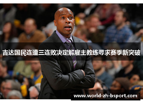 吉达国民连遭三连败决定解雇主教练寻求赛季新突破 吉达国民连遭三连败决定解雇主教练寻求赛季新突破