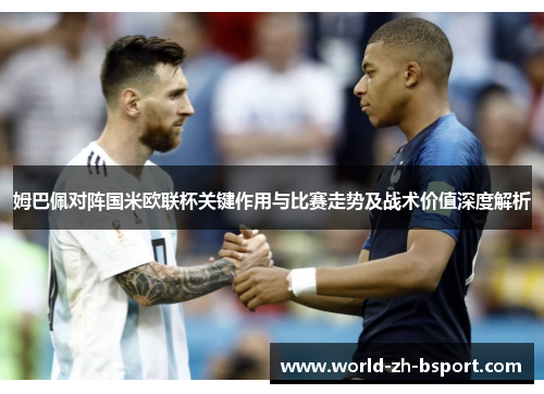 姆巴佩对阵国米欧联杯关键作用与比赛走势及战术价值深度解析 姆巴佩对阵国米欧联杯关键作用与比赛走势及战术价值深度解析