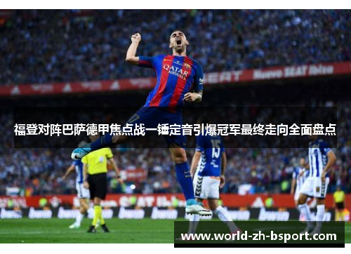 福登对阵巴萨德甲焦点战一锤定音引爆冠军最终走向全面盘点