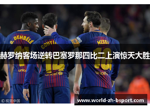 赫罗纳客场逆转巴塞罗那四比二上演惊天大胜 赫罗纳客场逆转巴塞罗那四比二上演惊天大胜