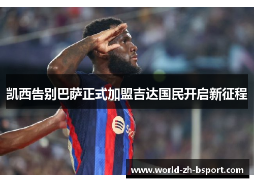 凯西告别巴萨正式加盟吉达国民开启新征程 凯西告别巴萨正式加盟吉达国民开启新征程