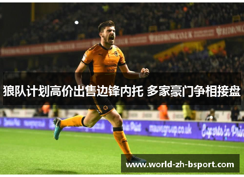 狼队计划高价出售边锋内托 多家豪门争相接盘