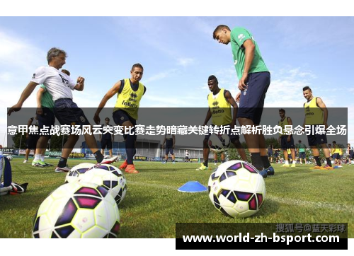 意甲焦点战赛场风云突变比赛走势暗藏关键转折点解析胜负悬念引爆全场