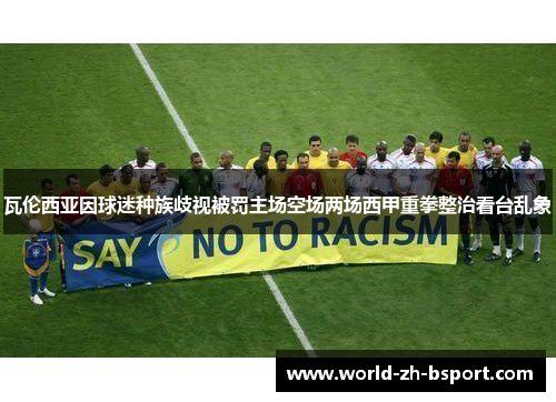 瓦伦西亚因球迷种族歧视被罚主场空场两场西甲重拳整治看台乱象 瓦伦西亚因球迷种族歧视被罚主场空场两场西甲重拳整治看台乱象